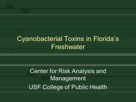 Cyanobacterial Toxins in Florida’s Freshwater Center for Risk Analysis and Management USF College of Public Health.