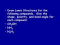 Draw Lewis Structures for the following compounds. Give the shape, polarity, and bond angle for each compound.Draw Lewis Structures for the following.