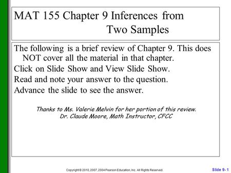 Slide 9- 1 Copyright © 2010, 2007, 2004 Pearson Education, Inc. All Rights Reserved. MAT 155 Chapter 9 Inferences from Two Samples The following is a brief.