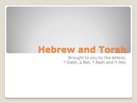 Hebrew and Torah Brought to you by the letters; ד Dalet, ב Bet, ר Resh and ה Hey.