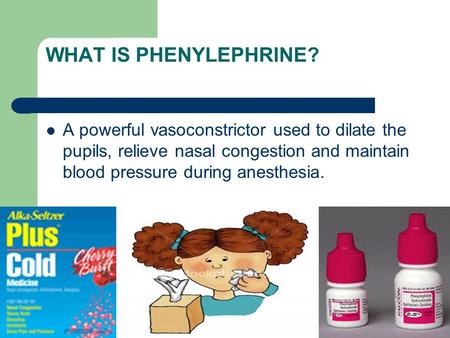 WHAT IS PHENYLEPHRINE? A powerful vasoconstrictor used to dilate the pupils, relieve nasal congestion and maintain blood pressure during anesthesia.