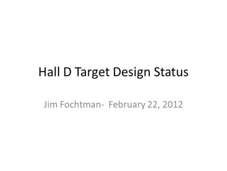 Hall D Target Design Status Jim Fochtman- February 22, 2012.