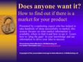 Does anyone want it? How to find out if there is a market for your product Presented by a marketing expert who has helped to take hundreds of ideas successfully.