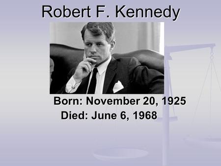 Robert F. Kennedy Born: November 20, 1925 Born: November 20, 1925 Died: June 6, 1968 Died: June 6, 1968.