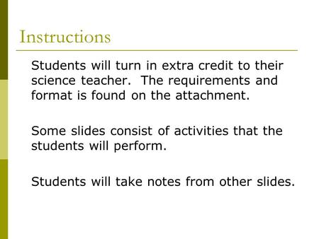 Instructions Students will turn in extra credit to their science teacher. The requirements and format is found on the attachment. Some slides consist of.