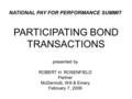 PARTICIPATING BOND TRANSACTIONS presented by ROBERT H. ROSENFIELD Partner McDermott, Will & Emery February 7, 2006 NATIONAL PAY FOR PERFORMANCE SUMMIT.