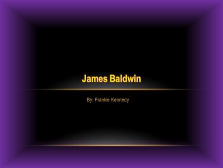 By: Frankie Kennedy. ABOUT JAMES BALDWIN  Was born August 2, 1924  Moved to Harlem when he was young  He was adopted  Preacher at age of 14  He was.