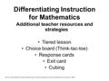 Differentiating Instruction for Mathematics Additional teacher resources and strategies Tiered lesson Choice board (Think-tac-toe) Response cards Exit.