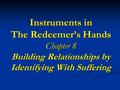 Instruments in The Redeemer’s Hands Chapter 8 Building Relationships by Identifying With Suffering.