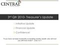 3 rd Qtr 2010- Treasurer’s Update 1.Initiative Update 2.Financial Update 3.Confidence! If you have not been trustworthy in handling worldly wealth, who.