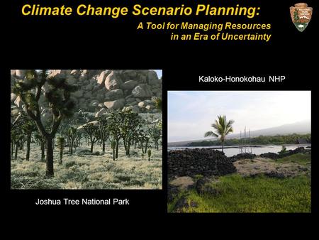 Climate Change Scenario Planning: A Tool for Managing Resources in an Era of Uncertainty Kaloko-Honokohau NHP Joshua Tree National Park.