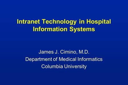 Intranet Technology in Hospital Information Systems James J. Cimino, M.D. Department of Medical Informatics Columbia University.