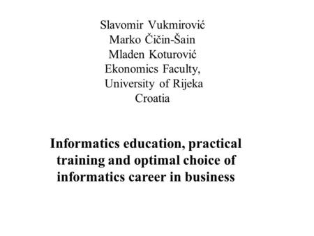 Slavomir Vukmirović Marko Čičin-Šain Mladen Koturović Ekonomics Faculty, University of Rijeka Croatia Informatics education, practical training and optimal.