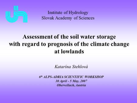 Institute of Hydrology Slovak Academy of Sciences Katarína Stehlová 6 th ALPS-ADRIA SCIENTIFIC WORKSHOP 30 April - 5 May, 2007 Obervellach, Austria Assessment.