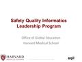 Sqil Safety Quality Informatics Leadership Program Office of Global Education Harvard Medical School © 2015 by the President and Fellows of Harvard College.