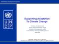 © 2009 UNDP. All Rights Reserved Worldwide. Proprietary and Confidential. Not For Distribution Without Prior Written Permission. Supporting Adaptation.