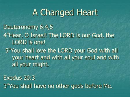 A Changed Heart Deuteronomy 6:4,5 4Hear, O Israel! The LORD is our God, the LORD is one! 5You shall love the LORD your God with all your heart and with.