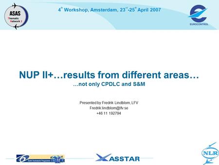 4 th Workshop, Amsterdam, 23 rd -25 th April 2007 NUP II+…results from different areas… …not only CPDLC and S&M Presented by Fredrik Lindblom, LFV