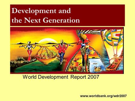 Development and the Next Generation World Development Report 2007 www.worldbank.org/wdr2007.