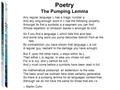 Poetry The Pumping Lemma Any regular language L has a magic number p And any long-enough word in L has the following property: Amongst its first p symbols.