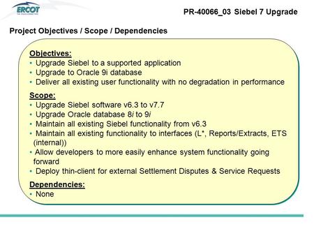 Objectives: Upgrade Siebel to a supported application Upgrade to Oracle 9i database Deliver all existing user functionality with no degradation in performance.