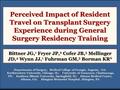 Perceived Impact of Resident Travel on Transplant Surgery Experience during General Surgery Residency Training Bittner JG, 1 Fryer JP, 2 Cofer JB, 3 Mellinger.