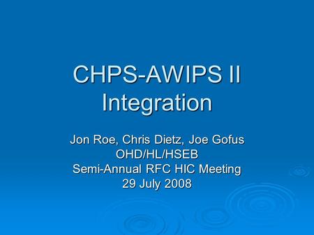 CHPS-AWIPS II Integration Jon Roe, Chris Dietz, Joe Gofus OHD/HL/HSEB Semi-Annual RFC HIC Meeting 29 July 2008.