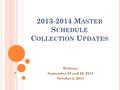 2013-2014 M ASTER S CHEDULE C OLLECTION U PDATES Webinar September 25 and 26, 2013 October 2, 2013.