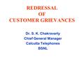 REDRESSAL OF CUSTOMER GRIEVANCES Dr. S. K. Chakravarty Chief General Manager Calcutta Telephones BSNL.