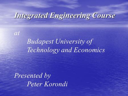 Integrated Engineering Course at Budapest University of Technology and Economics Presented by Peter Korondi.