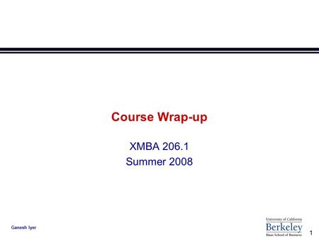 1 Ganesh Iyer Course Wrap-up XMBA 206.1 Summer 2008.