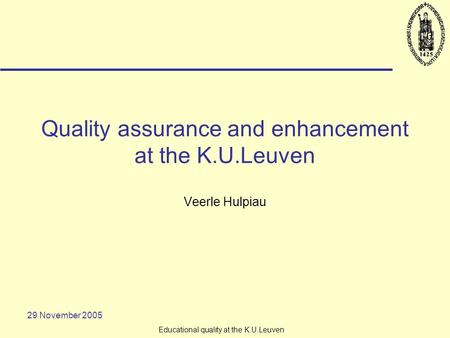 29 November 2005 Educational quality at the K.U.Leuven Quality assurance and enhancement at the K.U.Leuven Veerle Hulpiau.