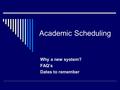 Academic Scheduling Why a new system? FAQ’s Dates to remember.