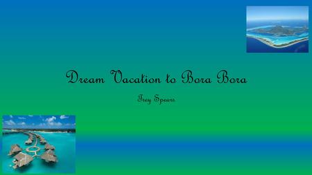 Dream Vacation to Bora Bora Trey Spears. How I would get there Ride in my Bugatti Get in billionaires Yacht Ride yacht to island.