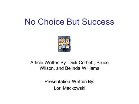 No Choice But Success Article Written By: Dick Corbett, Bruce Wilson, and Belinda Williams Presentation Written By: Lori Mackowski.