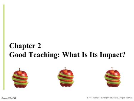 Fraser TEACH © 2011 McGraw- Hill Higher Education. All rights reserved. Chapter 2 Good Teaching: What Is Its Impact?