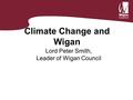 Climate Change and Wigan Lord Peter Smith, Leader of Wigan Council.