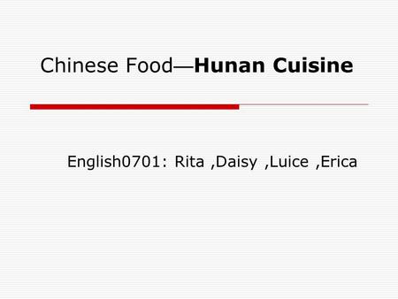 Chinese Food — Hunan Cuisine English0701: Rita,Daisy,Luice,Erica.