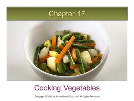 Chapter 17 Cooking Vegetables Copyright © 2011 by John Wiley & Sons, Inc. All Rights Reserved.