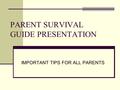 PARENT SURVIVAL GUIDE PRESENTATION IMPORTANT TIPS FOR ALL PARENTS.