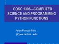 COSC 1306—COMPUTER SCIENCE AND PROGRAMMING PYTHON FUNCTIONS Jehan-François Pâris