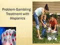 Problem Gambling Treatment with Hispanics.  Sergio Gutierrez, CADC I  Raul de la O, CGAC II, NCGC I  Janese Olalde, M.Ed, CADC II, CGAC II.