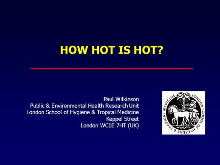 HOW HOT IS HOT? Paul Wilkinson Public & Environmental Health Research Unit London School of Hygiene & Tropical Medicine Keppel Street London WC1E 7HT (UK)