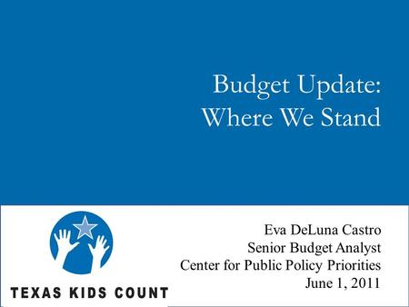 Budget Update: Where We Stand Eva DeLuna Castro Senior Budget Analyst Center for Public Policy Priorities June 1, 2011.