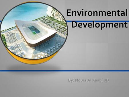 Environmental Development By: Noura Al Kaabi 8D. Generally what is “Environmental Development”? Environmental development is the act of sustaining and.