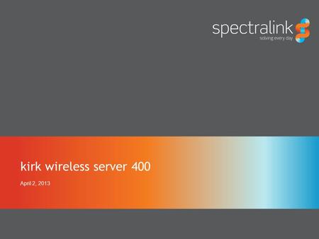 Kirk wireless server 400 April 2, 2013. kirk wireless server portfolio © 2013 Spectralink Proprietary and Confidential 2 KIRK Wireless Server 400 2500.