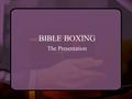 BIBLE BOXING The Presentation. Introduction Bible boxing is a friendly competition between churches or parishes similar to Jeopardy or Family Feud. It.