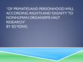 “Of primates and Personhood: Will According Rights and ‘Dignity’ to nonhuman organisms halt research” by ed yong.