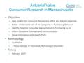 Actuarial Value Consumer Research in Massachusetts Objectives – Gain Insight into Consumer Perceptions of AV and Medal Categories – Better Understand Role.