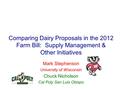 Comparing Dairy Proposals in the 2012 Farm Bill: Supply Management & Other Initiatives Mark Stephenson University of Wisconsin Chuck Nicholson Cal Poly.